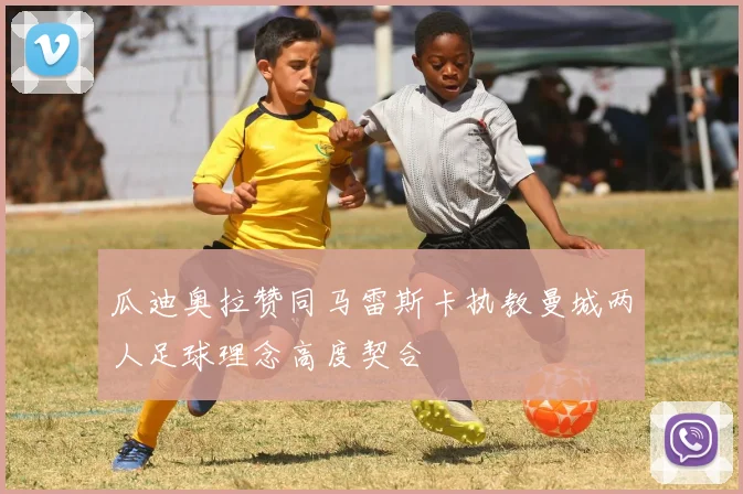 瓜迪奥拉赞同马雷斯卡执教曼城两人足球理念高度契合