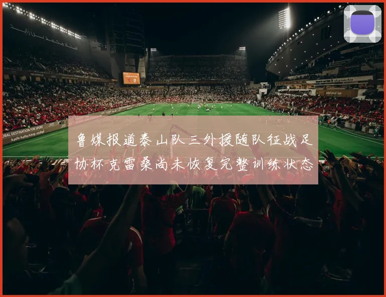 鲁媒报道泰山队三外援随队征战足协杯克雷桑尚未恢复完整训练状态