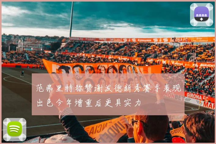 范弗里特称赞谢泼德新秀赛季表现出色今年增重后更具实力