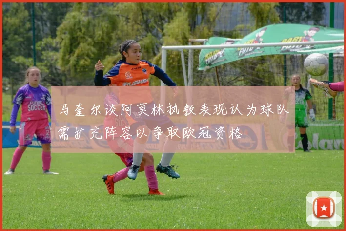 马奎尔谈阿莫林执教表现认为球队需扩充阵容以争取欧冠资格