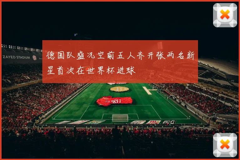 德国队盛况空前五人齐开张两名新星首次在世界杯进球