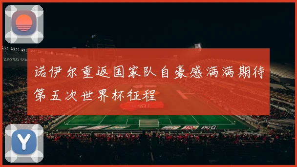 诺伊尔重返国家队自豪感满满期待第五次世界杯征程